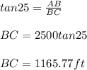 tan25=\frac{AB}{BC}\\\\BC=2500tan25\\\\BC=1165.77ft