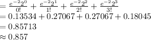 =\frac{e^{-2}2^{0}}{0!}+\frac{e^{-2}2^{1}}{1!}+\frac{e^{-2}2^{2}}{2!}+\frac{e^{-2}2^{3}}{3!}\\=0.13534+0.27067+0.27067+0.18045\\=0.85713\\\approx0.857