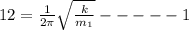 12=\frac{1}{2\pi }\sqrt{\frac{k}{m_1}}-----1