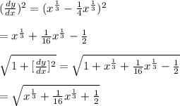 (\frac{dy}{dx} )^2=(x^{\frac{1}{3} }-\frac{1}{4}x^\frac{1}{3}  )^2\\\\=x^{\frac{1}{3} }+\frac{1}{16}x^{\frac{1}{3} }-\frac{1}{2}\\\\\sqrt{1+[\frac{dy}{dx} ]^2}=\sqrt{1+x^{\frac{1}{3} }+\frac{1}{16}x^{\frac{1}{3} }-\frac{1}{2}}  \\\\  =\sqrt{x^{\frac{1}{3} }+\frac{1}{16}x^{\frac{1}{3} }+\frac{1}{2}}