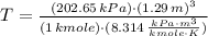 T = \frac{(202.65\,kPa)\cdot(1.29\,m)^{3}}{(1\,kmole)\cdot(8.314\,\frac{kPa\cdot m^{3}}{kmole\cdot K} )}