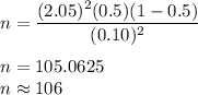 n  = \dfrac{(2.05)^2(0.5)(1-0.5) }{(0.10)^2}\\\\n = 105.0625\\n \approx 106