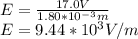 E=\frac{17.0V}{1.80*10^{-3}m}\\ E=9.44*10^{3}V/m