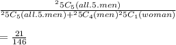 \frac{^25C_5(all.5.men)}{^25C_5(all.5.men)+^25C_4(men)\imes ^25C_1(woman)}\\\\=\frac{21}{146}