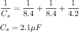 \dfrac{1}{C_{s}}=\dfrac{1}{8.4}+\dfrac{1}{8.4}+\dfrac{1}{4.2}\\\\C_{s}=2.1\mu F