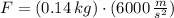 F = (0.14\,kg)\cdot(6000\,\frac{m}{s^{2}} )