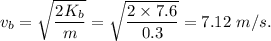 v_b=\sqrt{\dfrac{2K_b}{m}}=\sqrt{\dfrac{2\times 7.6}{0.3}}=7.12\ m/s.
