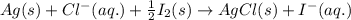 Ag(s)+Cl^-(aq.)+\frac{1}{2}I_2(s)\rightarrow AgCl(s)+I^-(aq.)