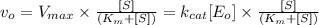 v_o=V_{max}\times \frac{[S]}{(K_m+[S])}=k_{cat}[E_o]\times \frac{[S]}{(K_m+[S])}