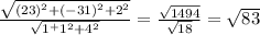 \frac{\sqrt{(23)^2 + (-31)^2 + 2^2} }{\sqrt{1^ + 1^2 + 4^2} } = \frac{\sqrt{1494} }{\sqrt{18}} = \sqrt{83}