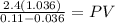 \frac{2.4 (1.036)}{0.11-0.036} = PV