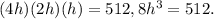 (4h)(2h)(h) = 512, 8h^{3} = 512.