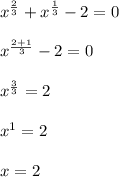 x^{\frac{2}{3}}+x^{\frac{1}{3}}-2=0\\\\x^{\frac{2+1}{3}}-2=0\\\\ x^{\frac{3}{3}}=2\\\\ x^{1}=2\\\\x=2