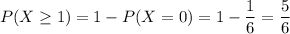 P(X\geq 1)=1-P(X=0)=1-\dfrac{1}{6}=\dfrac{5}{6}