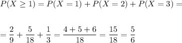 P(X\geq 1)=P(X=1)+P(X=2)+P(X=3)=\\\\\\=\dfrac{2}{9}+\dfrac{5}{18}+\dfrac{1}{3}=\dfrac{4+5+6}{18}=\dfrac{15}{18}=\dfrac{5}{6}