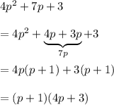 4p^2+7p+3\\\\=4p^2+\underbrace{4p+3p}_{7p}+3\\\\=4p(p+1)+3(p+1)\\\\=(p+1)(4p+3)