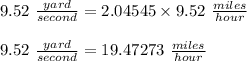 9.52\ \frac{yard}{second} = 2.04545 \times 9.52\ \frac{miles}{hour}\\\\9.52\ \frac{yard}{second} = 19.47273\ \frac{miles}{hour}