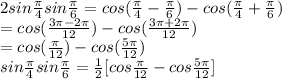 2 sin \frac{\pi }{4} sin \frac{\pi }{6}=cos (\frac{\pi }{4}-\frac{\pi }{6})-cos (\frac{\pi }{4} +\frac{\pi }{6} )\\=cos (\frac{3 \pi-2 \pi  }{12} )-cos (\frac{3 \pi+2\pi}{12} )\\=cos (\frac{\pi }{12} )-cos(  \frac{5 \pi}{12} )\\sin \frac{ \pi}{4} sin\frac  {\pi}{6}=\frac{1}{2}[cos \frac{\pi}{12} -cos \frac{5 \pi}{12} ]