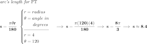 \bf \textit{arc's length for }\mathbb{PT}\\\\ s = \cfrac{\pi \theta r}{180}~~ \begin{cases} r=radius\\ \theta =angle~in\\ \qquad degrees\\[-0.5em] \hrulefill\\ r= 4\\ \theta =120 \end{cases}\implies s = \cfrac{\pi (120)(4)}{180}\implies s = \cfrac{8\pi }{3}\implies s \approx 8.4