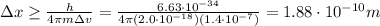 \Delta x \geq \frac{h}{4\pi m\Delta v}=\frac{6.63\cdot 10^{-34}}{4\pi (2.0\cdot 10^{-18})(1.4\cdot 10^{-7})}=1.88\cdot 10^{-10} m