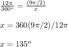 \frac{12\pi}{360^o}=\frac{(9\pi/2)}{x}\\\\x=360(9\pi/2)/12\pi\\\\x=135^o
