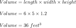 Volume = length \times width \times height\\\\Volume = 6 \times 5 \times 1.2\\\\Volume = 36\ feet^3