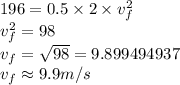 196=0.5\times 2\times v_f^{2}\\v_f^{2}=98\\v_f=\sqrt{98}=9.899494937\\v_f\approx 9.9 m/s