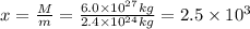 x=\frac{M}{m}=\frac{6.0\times 10^{27}kg}{2.4\times 10^{24} kg}=2.5\times 10^3
