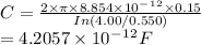 C=\frac{2\times\pi \times 8.854\times 10^-^1^2 \times 0.15}{In(4.00/0.550)}\\=4.2057\times 10^-^1^2 F