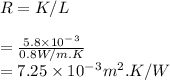 R=K/L\\\\=\frac{5.8\times10^-^3}{0.8W/m.K}\\=7.25\times 10^-^3m^2.K/W