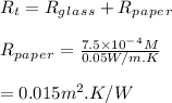 R_t=R_g_l_a_s_s+R_p_a_p_e_r\\\\R_p_a_p_e_r=\frac{7.5\times 10^-^4M}{0.05W/m.K}\\\\=0.015m^2.K/W