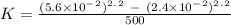 K= \frac{(5.6\times 10^-^2)^2^.^2\ -\ (2.4\times10^-^2)^2^.^2}{500}