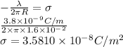 -\frac{\lambda}{2\pi R}=\sigma\\\frac{3.8\times 10^-^9C/m}{2\times \pi \times 1.6\times 10^-^2}\\\sigma=3.5810\times 10^-^8C/m^2