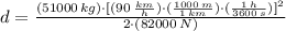 d = \frac{(51000\,kg)\cdot [(90\,\frac{km}{h} )\cdot (\frac{1000\,m}{1\,km} )\cdot (\frac{1\,h}{3600\,s} )]^{2}}{2\cdot (82000\,N)}