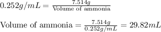 0.252g/mL=\frac{7.514g}{\text{Volume of ammonia}}\\\\\text{Volume of ammonia}=\frac{7.514g}{0.252g/mL}=29.82mL
