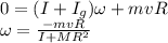 0=(I+I_g)\omega +mvR\\\omega=\frac{-mvR}{I+MR^2}