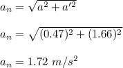 a_n=\sqrt{a^2+a'^2} \\\\a_n=\sqrt{(0.47)^2+(1.66)^2} \\\\a_n=1.72\ m/s^2