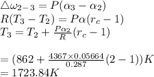 \bigtriangleup \omega_2_-_3=P(\alpha_3-\alpha_2)\\R(T_3-T_2)=P\alpha(r_c-1)\\T_3=T_2+\frac{P\alpha_2}{R}(r_c-1)\\\\=(862+\frac{4367\times 0.05664}{0.287}(2-1))K\\=1723.84K
