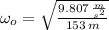 \omega_{o}= \sqrt{\frac{9.807\,\frac{m}{s^{2}} }{153\,m} }