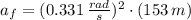 a_{f} = (0.331\,\frac{rad}{s} )^{2}\cdot (153\,m)