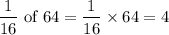 $\frac{1}{16 } \ \text{of} \  64 =  \frac{1}{16}\times 64 = 4