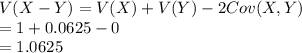 V(X - Y) =V(X)+V(Y)-2Cov(X,Y)\\=1+0.0625-0\\=1.0625