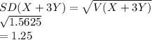 SD(X + 3Y) =\sqrt{V(X + 3Y)}\\\sqrt{1.5625}\\=1.25