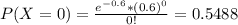 P(X = 0) = \frac{e^{-0.6}*(0.6)^{0}}{0!} = 0.5488