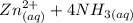 Zn^{2+}_{(aq)}  + 4NH_{3(aq)}