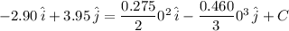 -2.90\,\hat{i}+3.95\,\hat{j}  = \dfrac{0.275}{2}0^2\,\hat{i} - \dfrac{0.460}{3}0^3\,\hat{j} + C