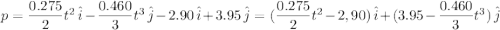 p = \dfrac{0.275}{2}t^2\,\hat{i} - \dfrac{0.460}{3}t^3\,\hat{j} -2.90\,\hat{i}+3.95\,\hat{j} = (\dfrac{0.275}{2}t^2-2,90)\,\hat{i} + (3.95-\dfrac{0.460}{3}t^3)\,\hat{j}
