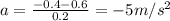 a=\frac{-0.4-0.6}{0.2}=-5 m/s^2