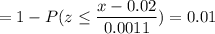 = 1 -P( z \leq \displaystyle\frac{x - 0.02}{0.0011})=0.01