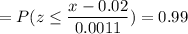 =P( z \leq \displaystyle\frac{x - 0.02}{0.0011})=0.99